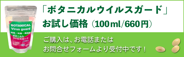 「ボタニカルウイルスガード」お試し価格(100ml/660円)お問い合わせは、お電話または受付フォームより受付中です！